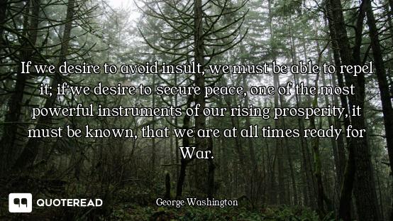 If we desire to avoid insult, we must be able to repel it; if we desire to secure peace, one of the...