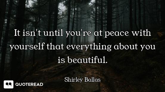 It isn't until you're at peace with yourself that everything about you is beautiful.