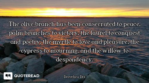 The olive branch has been consecrated to peace, palm branches to victory, the laurel to conquest and...