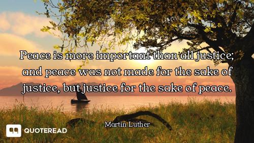 Peace is more important than all justice; and peace was not made for the sake of justice, but justic...