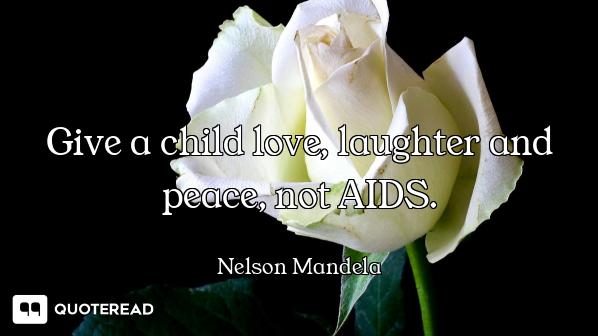 Give a child love, laughter and peace, not AIDS.