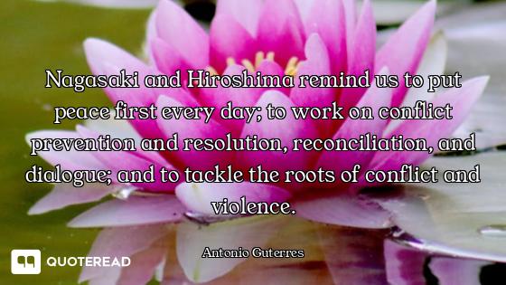 Nagasaki and Hiroshima remind us to put peace first every day; to work on conflict prevention and re...