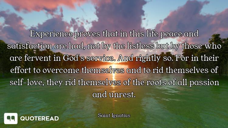 Experience proves that in this life peace and satisfaction are had, not by the listless but by those...