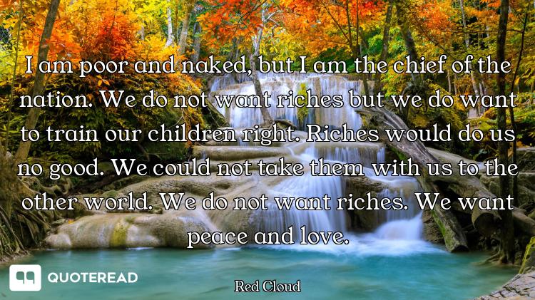I am poor and naked, but I am the chief of the nation. We do not want riches but we do want to train...