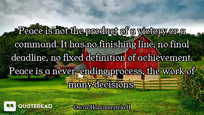 Peace is not the product of a victory or a command. It has no finishing line, no final deadline, no...