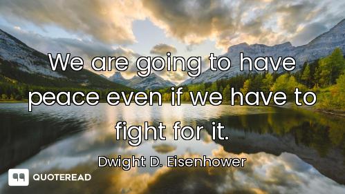 We are going to have peace even if we have to fight for it.