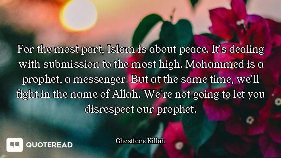 For the most part, Islam is about peace. It's dealing with submission to the most high. Mohammed is...