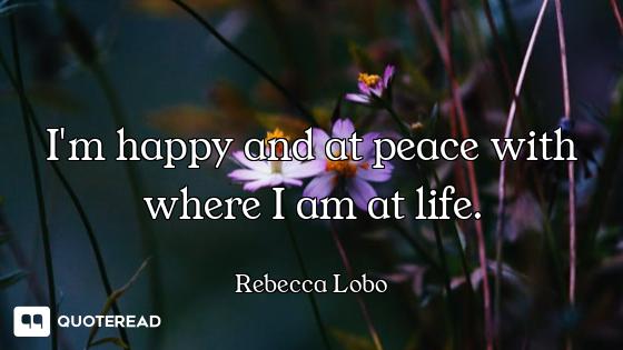 I'm happy and at peace with where I am at life.