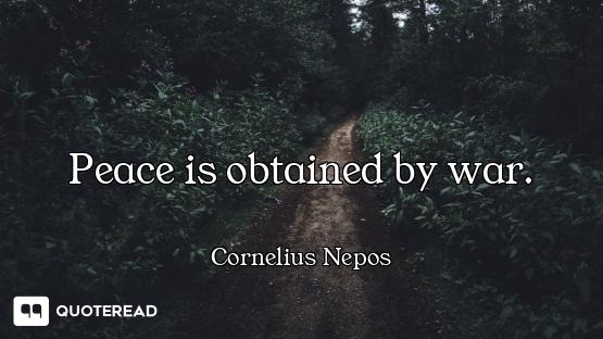 Peace is obtained by war.