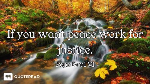 If you want peace work for justice.
