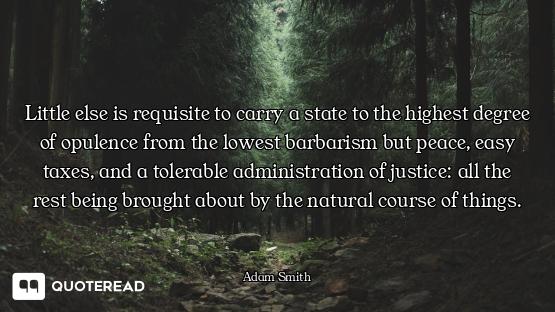 Little else is requisite to carry a state to the highest degree of opulence from the lowest barbaris...