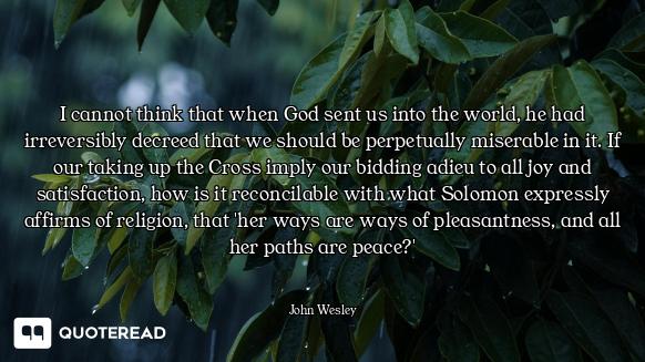 I cannot think that when God sent us into the world, he had irreversibly decreed that we should be p...