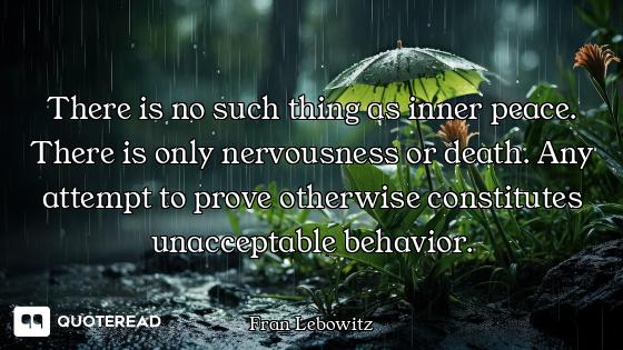 There is no such thing as inner peace. There is only nervousness or death. Any attempt to prove othe...