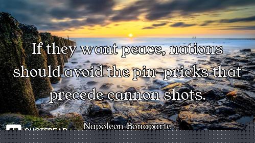 If they want peace, nations should avoid the pin-pricks that precede cannon shots.