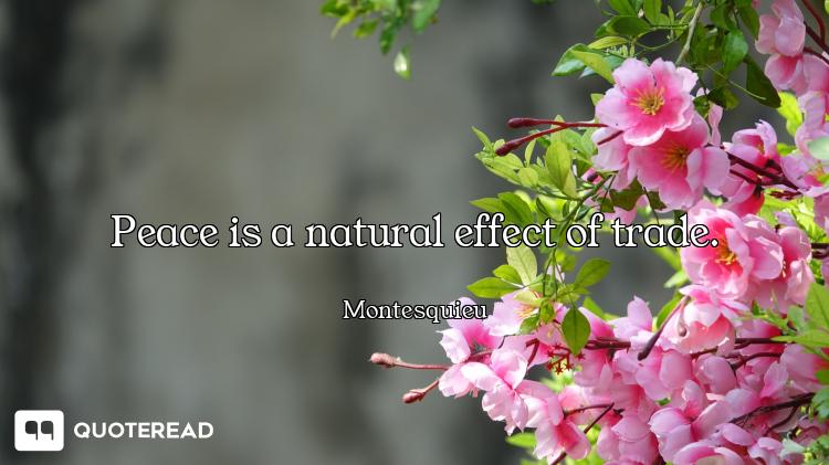 Peace is a natural effect of trade.
