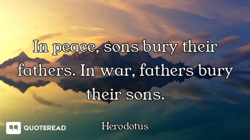 In peace, sons bury their fathers. In war, fathers bury their sons.