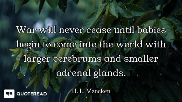 War will never cease until babies begin to come into the world with larger cerebrums and smaller adr...