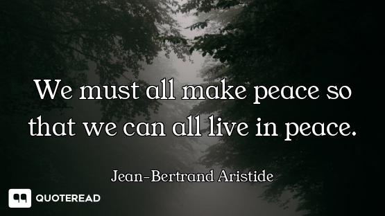 We must all make peace so that we can all live in peace.