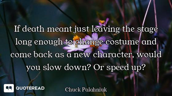 If death meant just leaving the stage long enough to change costume and come back as a new character...