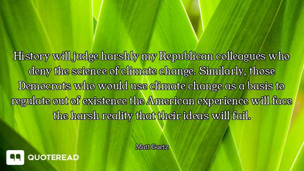 History will judge harshly my Republican colleagues who deny the science of climate change. Similarl...