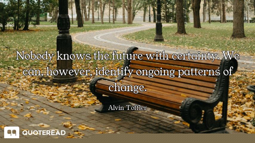 Nobody knows the future with certainty. We can, however, identify ongoing patterns of change.