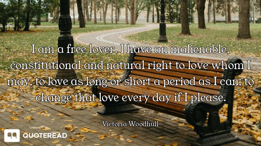 I am a free lover. I have an inalienable, constitutional and natural right to love whom I may, to lo...
