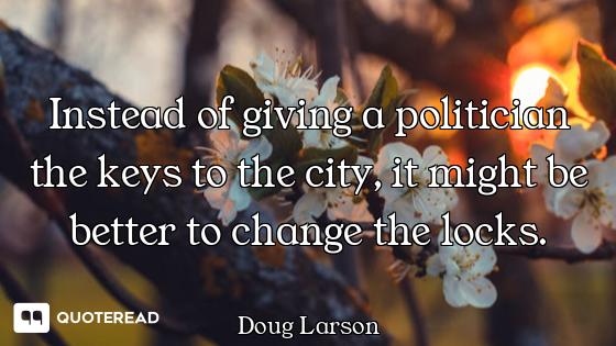 Instead of giving a politician the keys to the city, it might be better to change the locks.