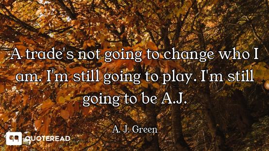 A trade's not going to change who I am. I'm still going to play. I'm still going to be A.J.