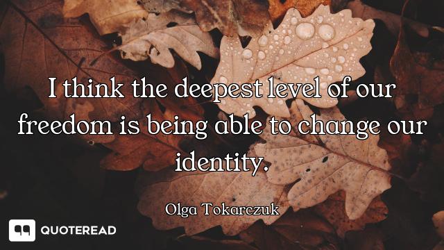 I think the deepest level of our freedom is being able to change our identity.