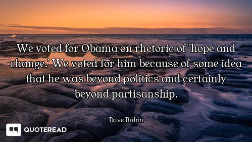 We voted for Obama on rhetoric of 'hope and change.' We voted for him because of some idea that he w...