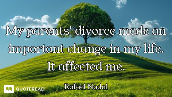 My parents' divorce made an important change in my life. It affected me.