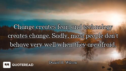 Change creates fear, and technology creates change. Sadly, most people don't behave very well when t...
