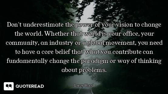 Don't underestimate the power of your vision to change the world. Whether that world is your office,...