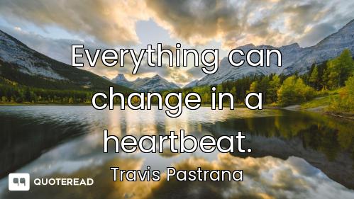 Everything can change in a heartbeat.