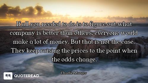 If all you needed to do is to figure out what company is better than others, everyone would make a l...