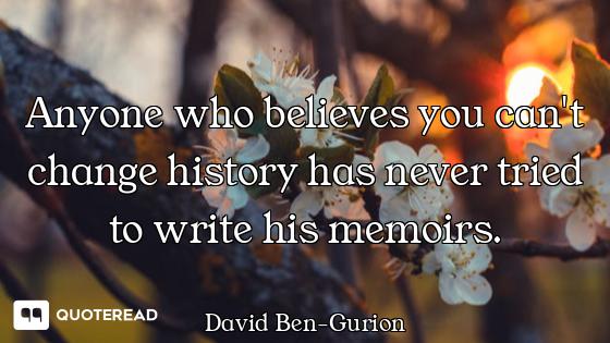 Anyone who believes you can't change history has never tried to write his memoirs.