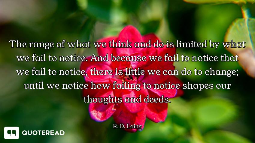 The range of what we think and do is limited by what we fail to notice. And because we fail to notic...