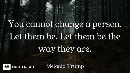 You cannot change a person. Let them be. Let them be the way they are.