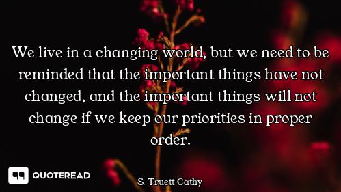 We live in a changing world, but we need to be reminded that the important things have not changed,...
