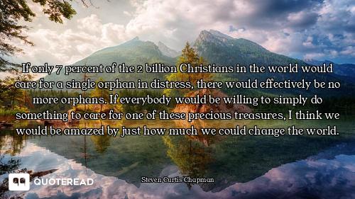 If only 7 percent of the 2 billion Christians in the world would care for a single orphan in distres...