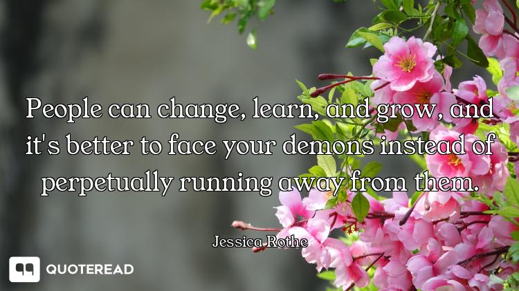 People can change, learn, and grow, and it's better to face your demons instead of perpetually runni...