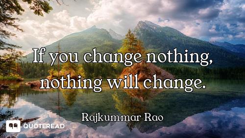 If you change nothing, nothing will change.