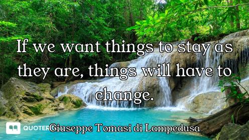 If we want things to stay as they are, things will have to change.