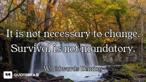 It is not necessary to change. Survival is not mandatory.