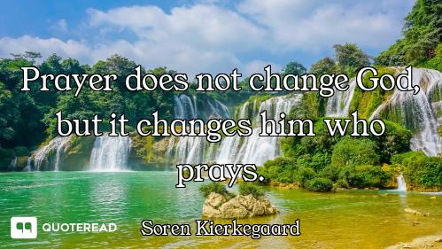 Prayer does not change God, but it changes him who prays.
