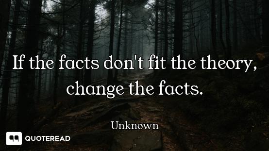 If the facts don't fit the theory, change the facts.