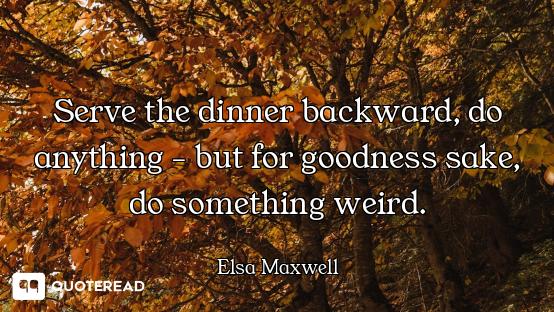 Serve the dinner backward, do anything - but for goodness sake, do something weird.