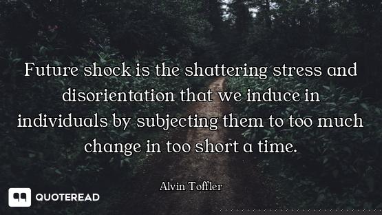 Future shock is the shattering stress and disorientation that we induce in individuals by subjecting...