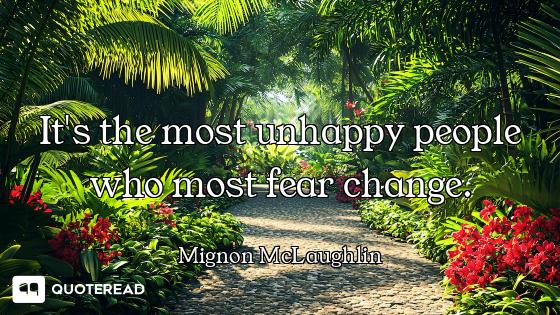 It's the most unhappy people who most fear change.