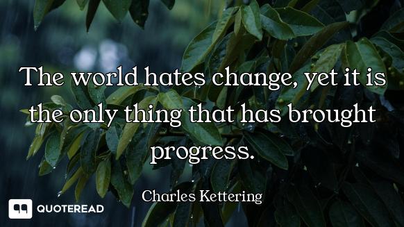 The world hates change, yet it is the only thing that has brought progress.